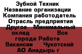 Зубной Техник › Название организации ­ Компания-работодатель › Отрасль предприятия ­ Другое › Минимальный оклад ­ 100 000 - Все города Работа » Вакансии   . Чукотский АО,Анадырь г.